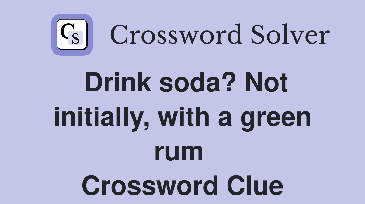 Drink soda? Not initially, with a green rum  Crossword Clue