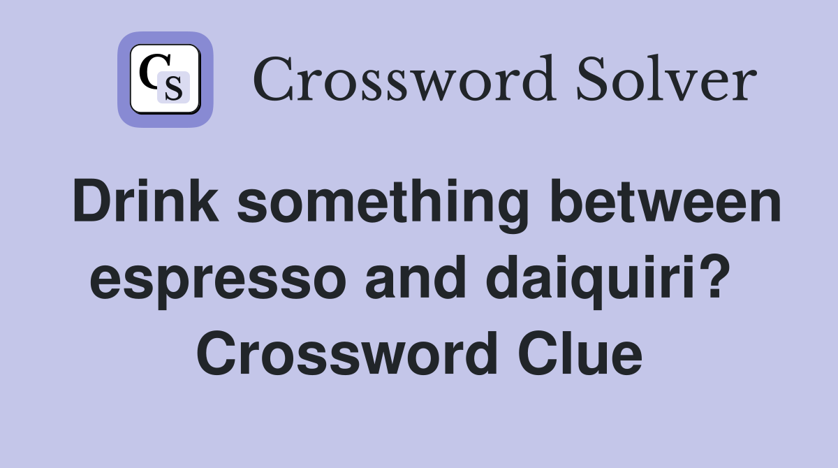 Drink something between espresso and daiquiri?  Crossword Clue