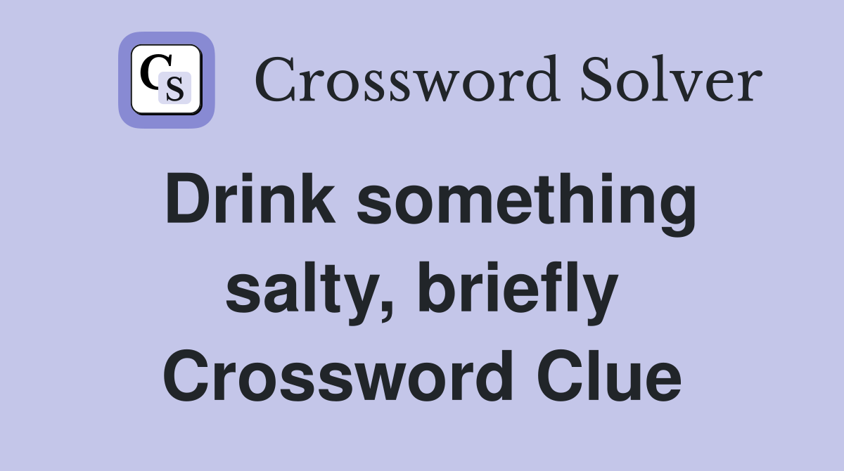 Drink something salty, briefly Crossword Clue