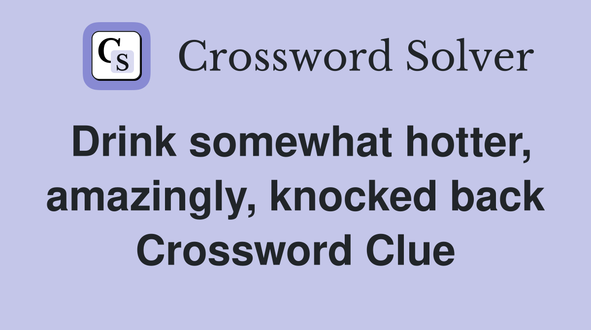 Drink somewhat hotter, amazingly, knocked back Crossword Clue