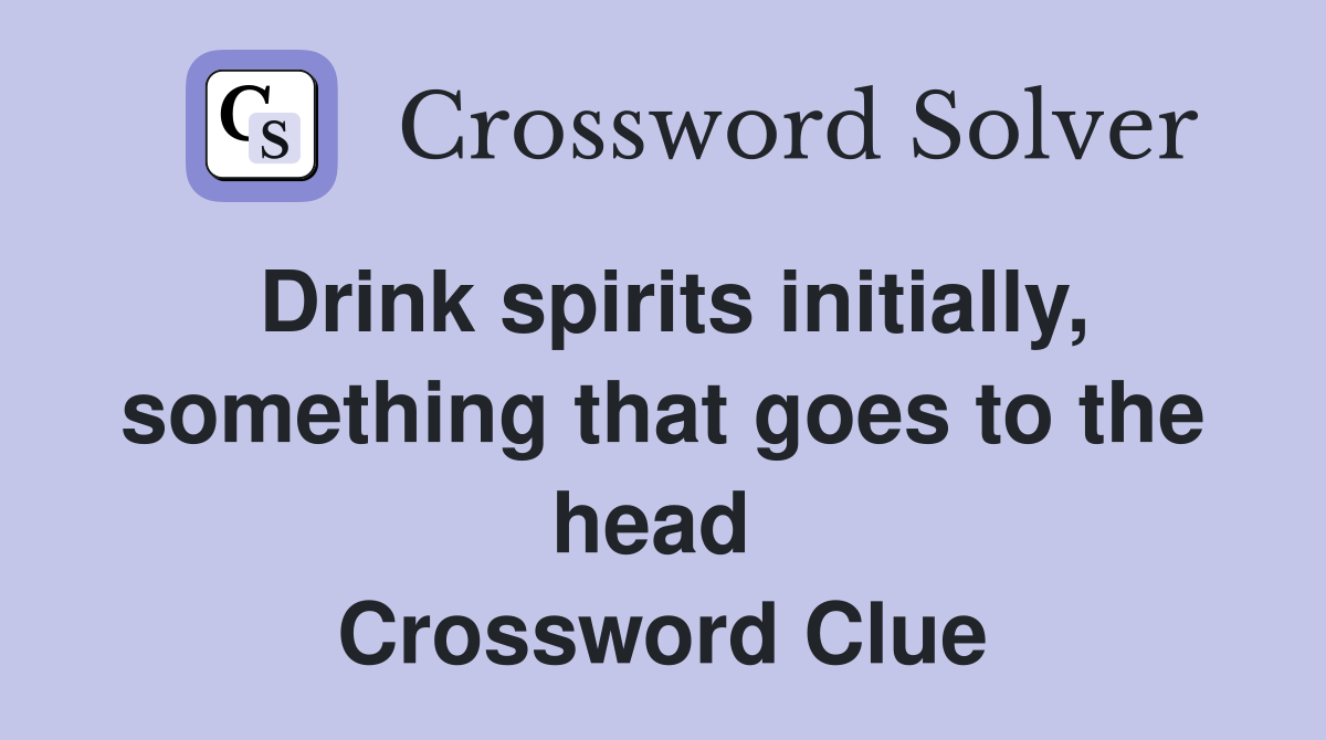 Drink spirits initially, something that goes to the head  Crossword Clue