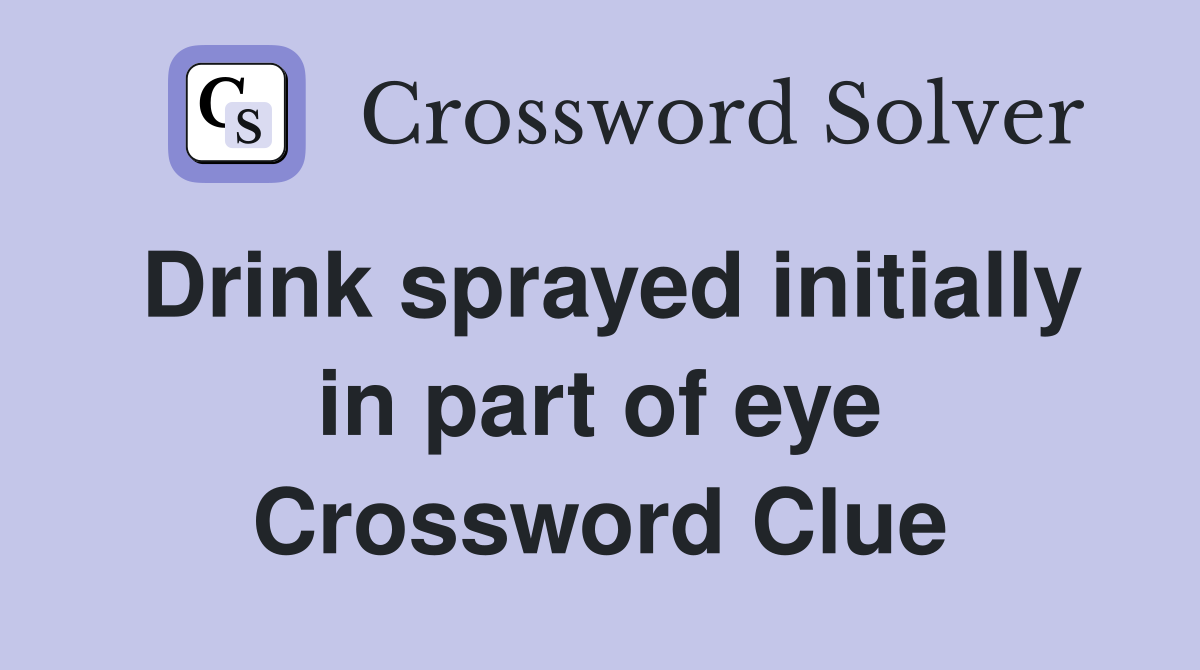 Drink sprayed initially in part of eye Crossword Clue