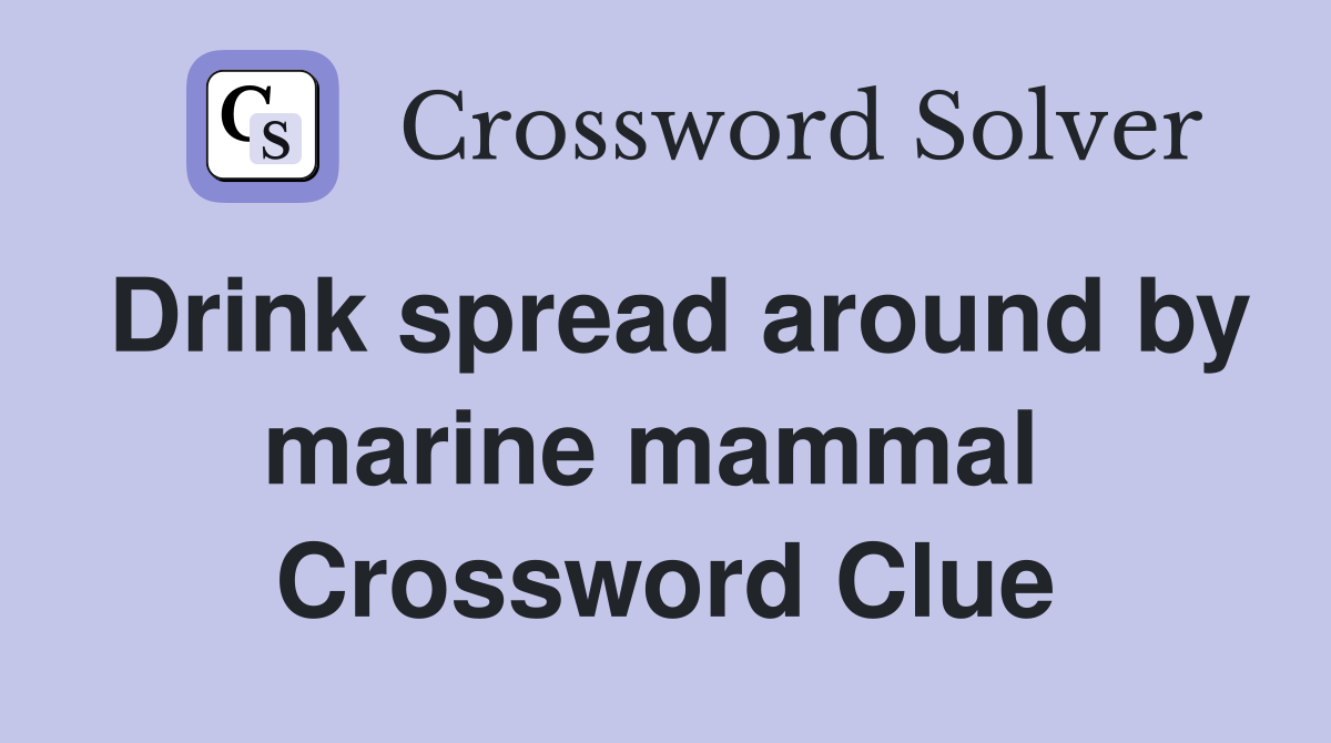 Drink spread around by marine mammal  Crossword Clue