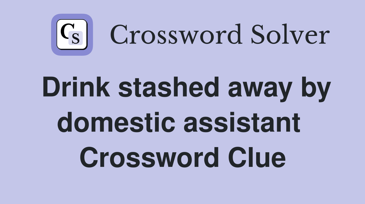 Drink stashed away by domestic assistant  Crossword Clue