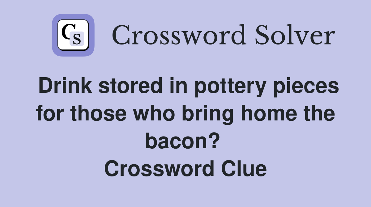 Drink stored in pottery pieces for those who bring home the bacon?  Crossword Clue