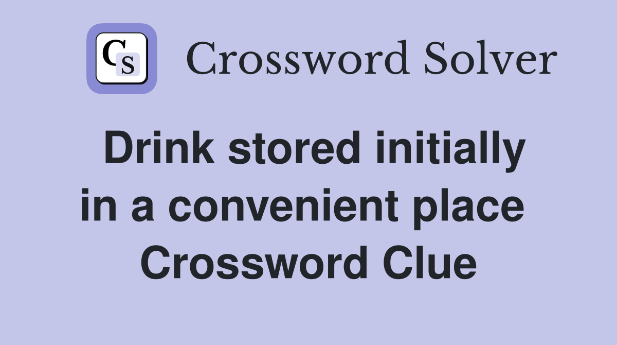 Drink stored initially in a convenient place  Crossword Clue