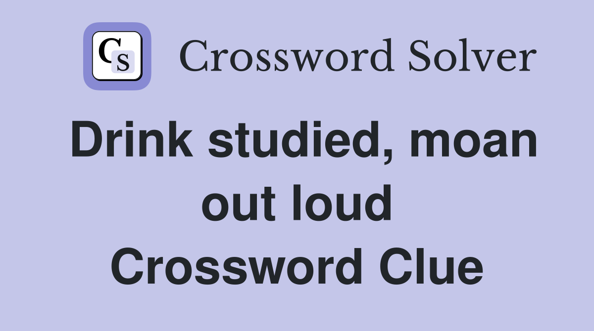 Drink studied, moan out loud Crossword Clue