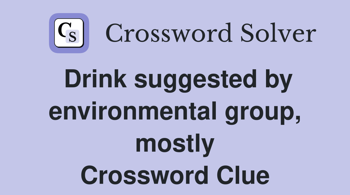Drink suggested by environmental group, mostly Crossword Clue