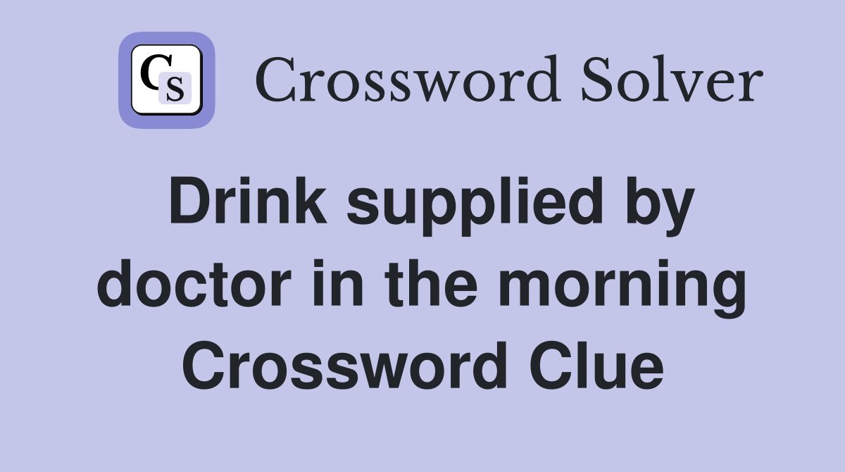 Drink supplied by doctor in the morning Crossword Clue