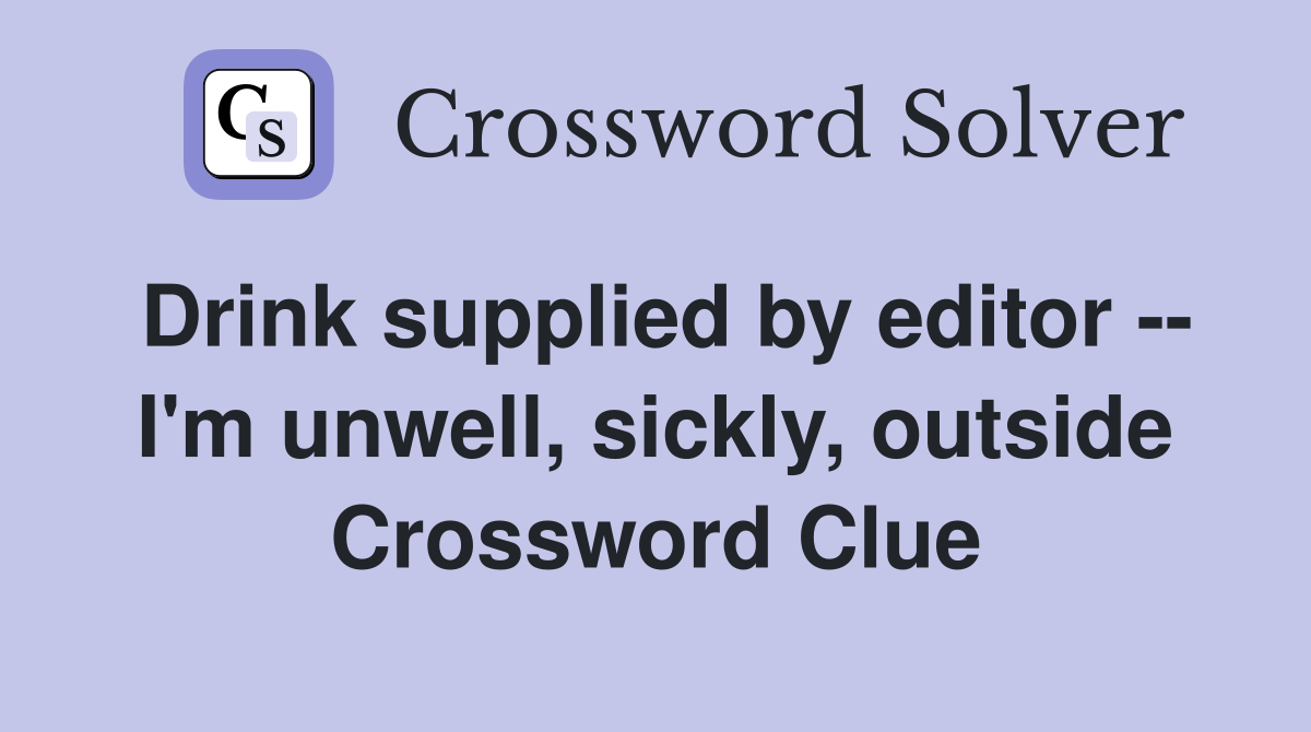 Drink supplied by editor -- I'm unwell, sickly, outside Crossword Clue