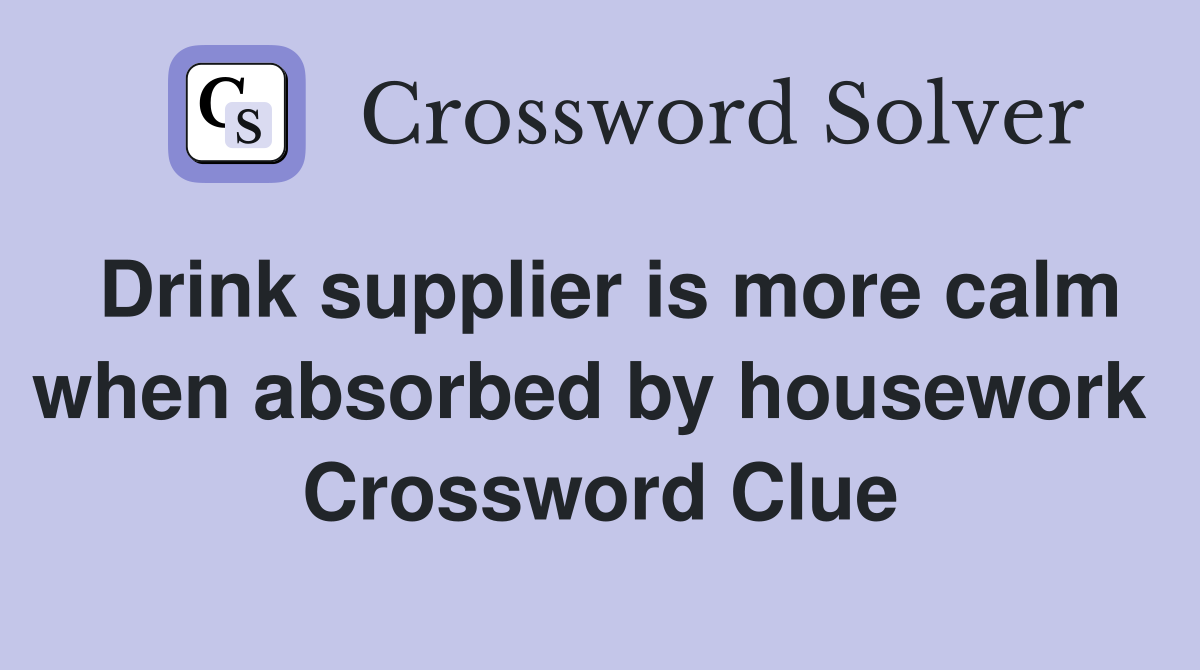 Drink supplier is more calm when absorbed by housework  Crossword Clue