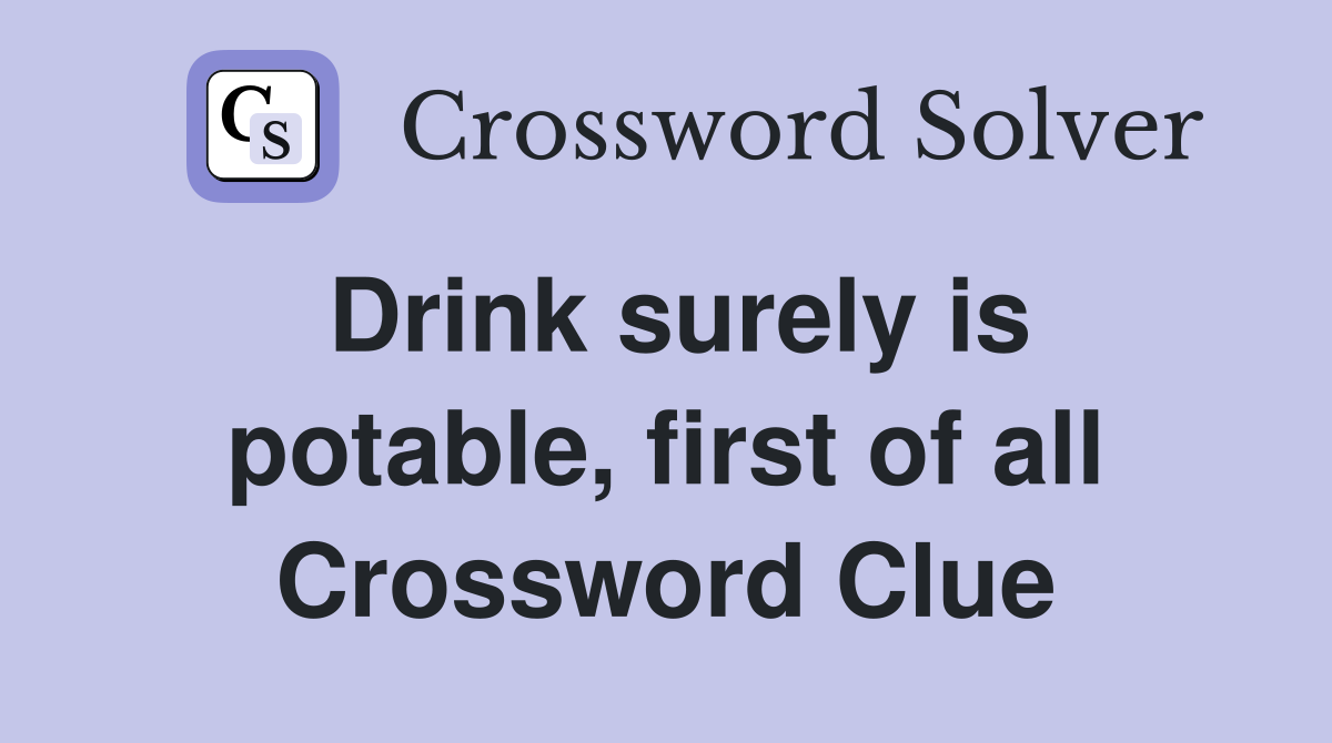 Drink surely is potable, first of all Crossword Clue