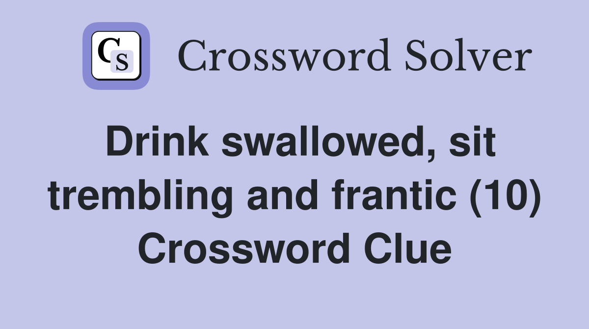 Drink swallowed, sit trembling and frantic (10) Crossword Clue