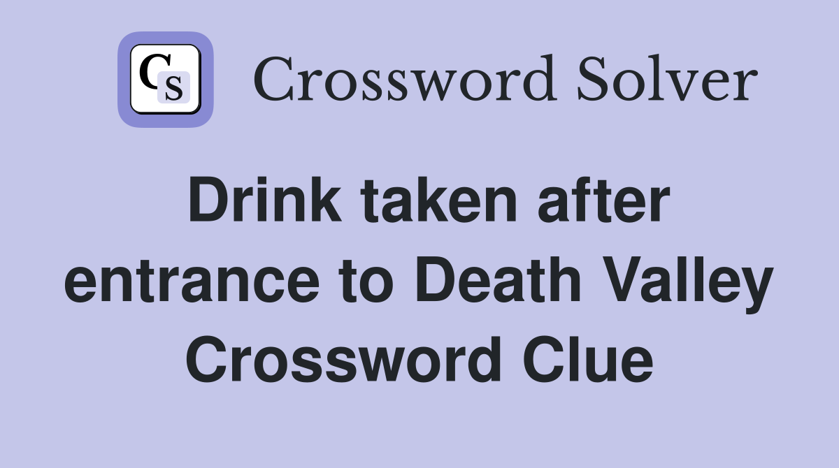 Drink taken after entrance to Death Valley Crossword Clue