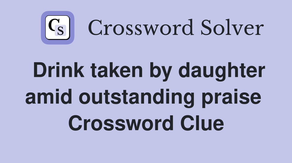 Drink taken by daughter amid outstanding praise  Crossword Clue
