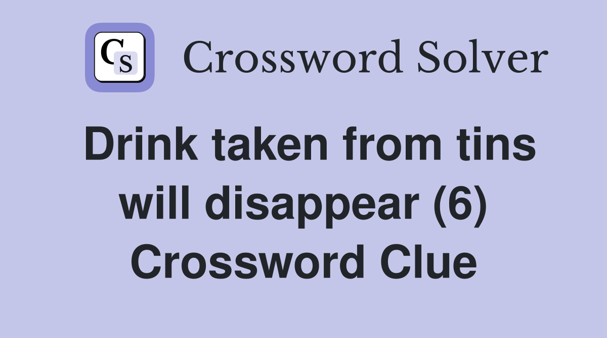 Drink taken from tins will disappear (6) Crossword Clue