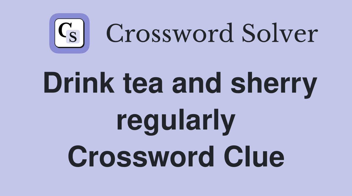 Drink tea and sherry regularly Crossword Clue