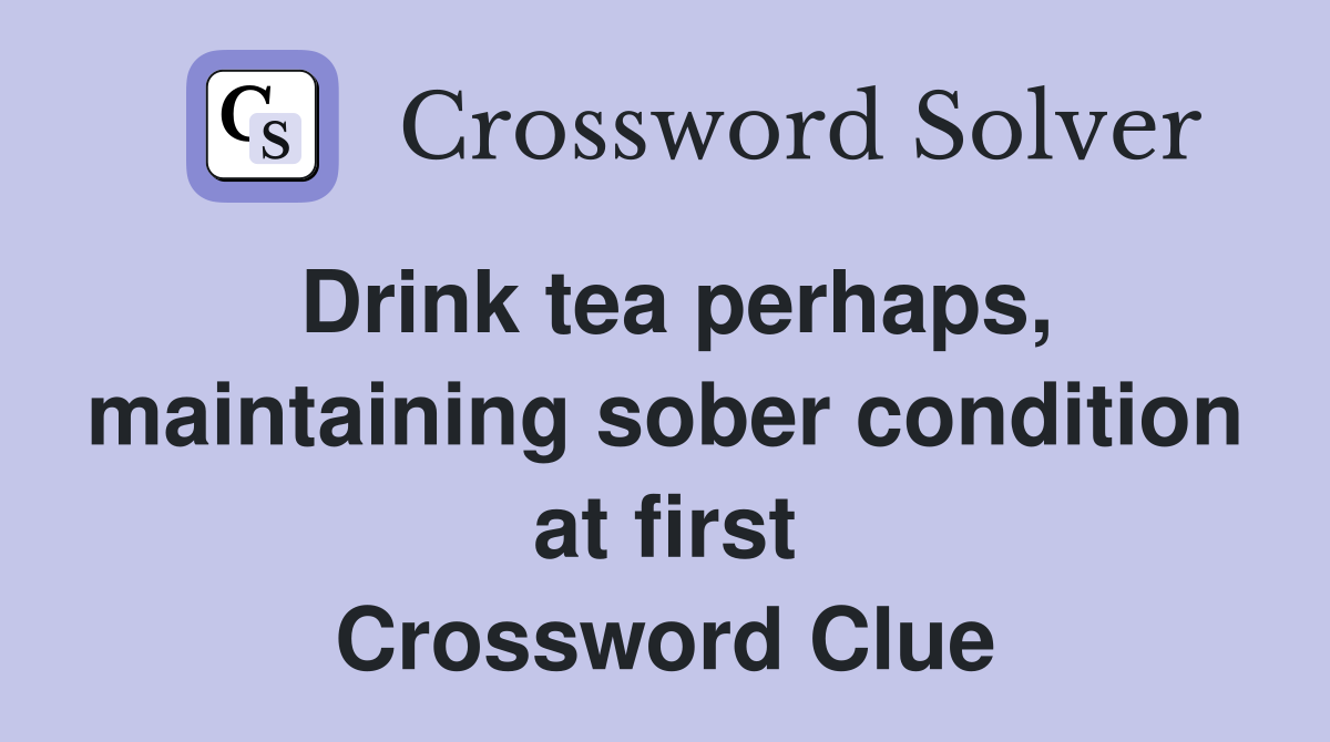 Drink tea perhaps, maintaining sober condition at first Crossword Clue