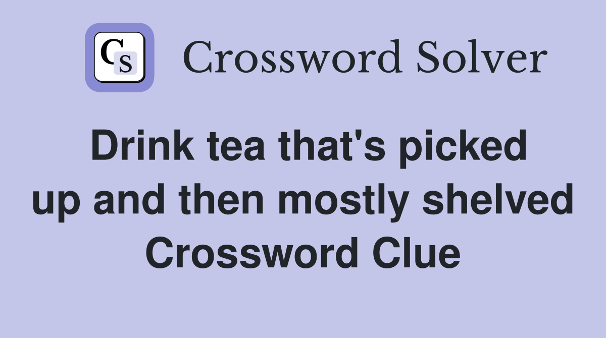 Drink tea that's picked up and then mostly shelved Crossword Clue
