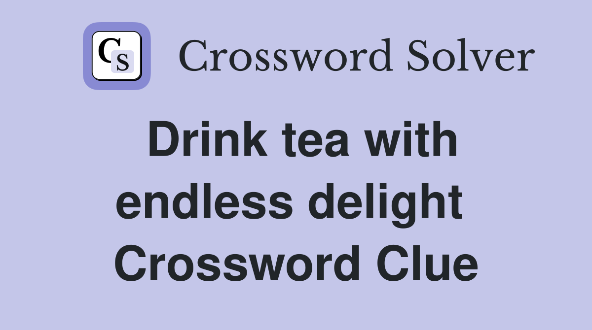 Drink tea with endless delight  Crossword Clue