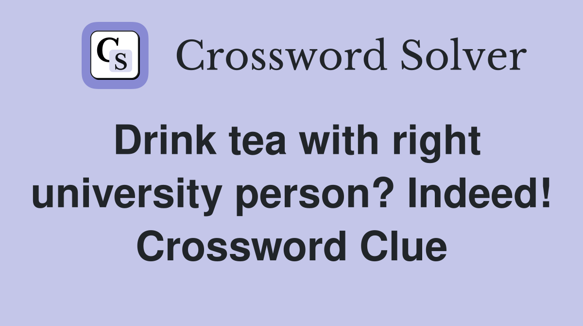 Drink tea with right university person? Indeed! Crossword Clue