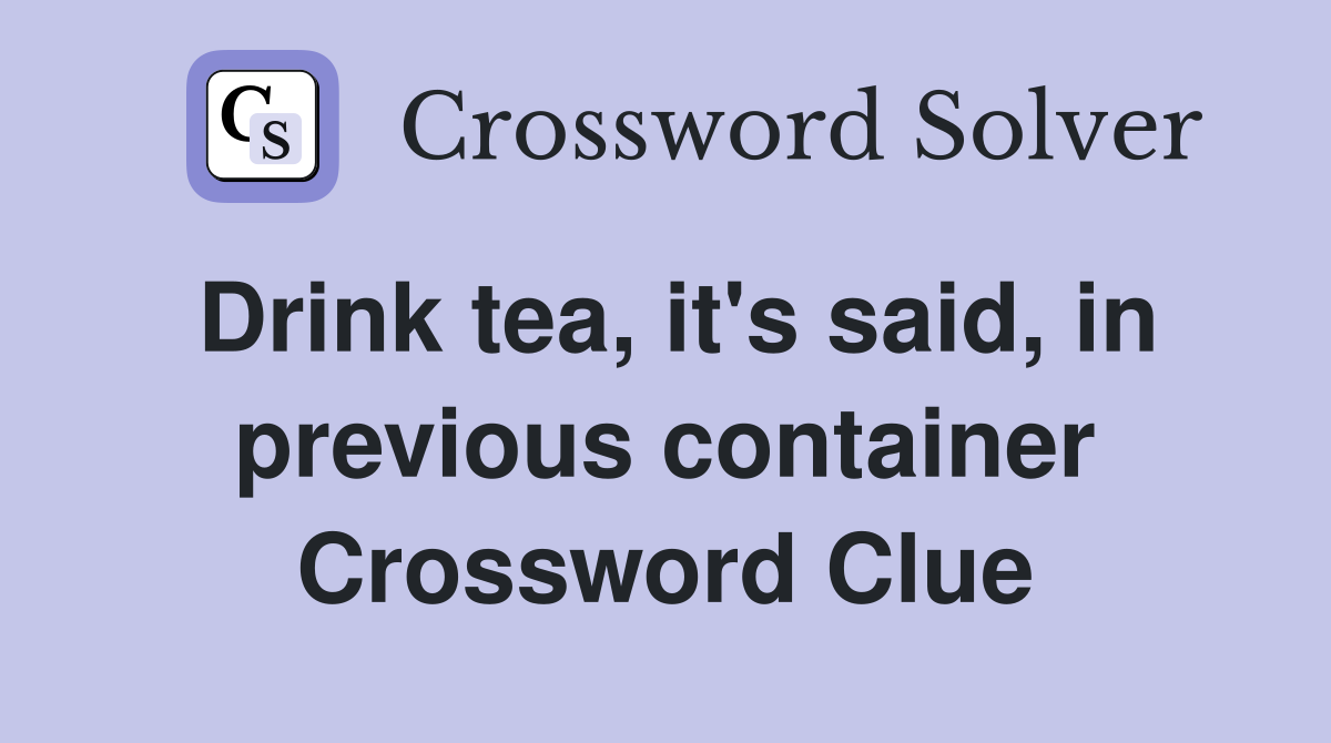 Drink tea, it's said, in previous container Crossword Clue
