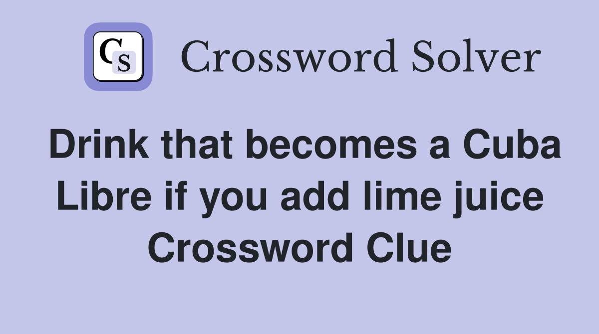 Drink that becomes a Cuba Libre if you add lime juice Crossword Clue
