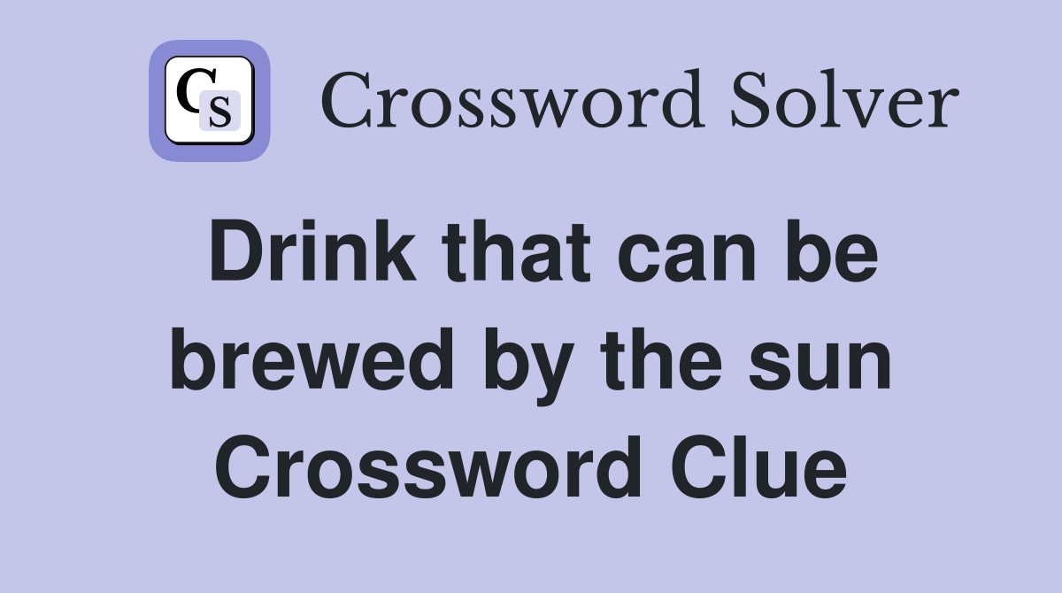 Drink that can be brewed by the sun Crossword Clue