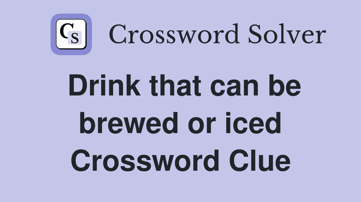 Drink that can be brewed or iced Crossword Clue