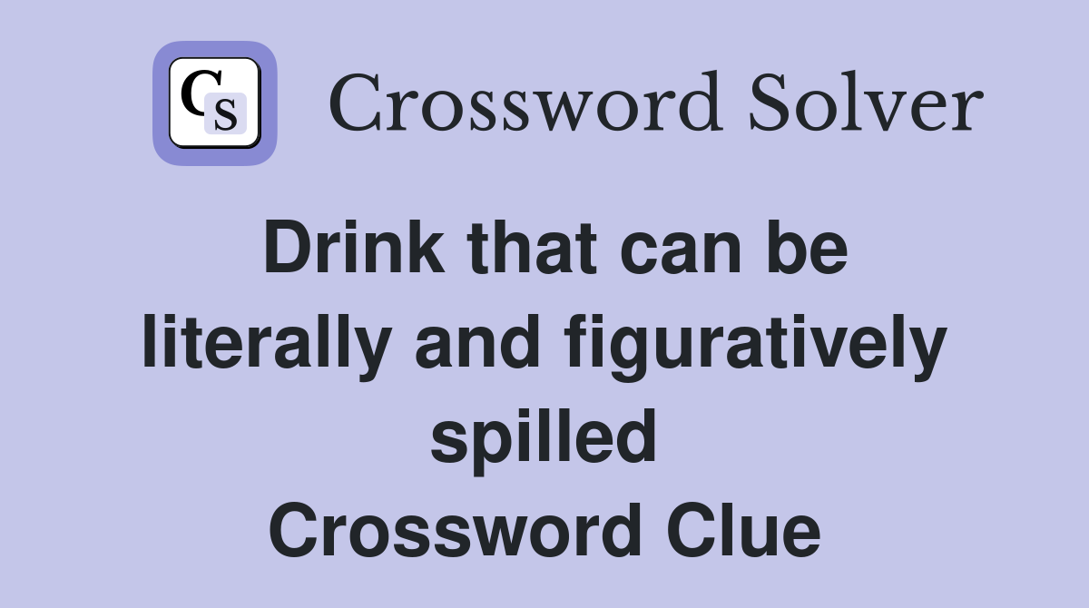 Drink that can be literally and figuratively spilled Crossword Clue