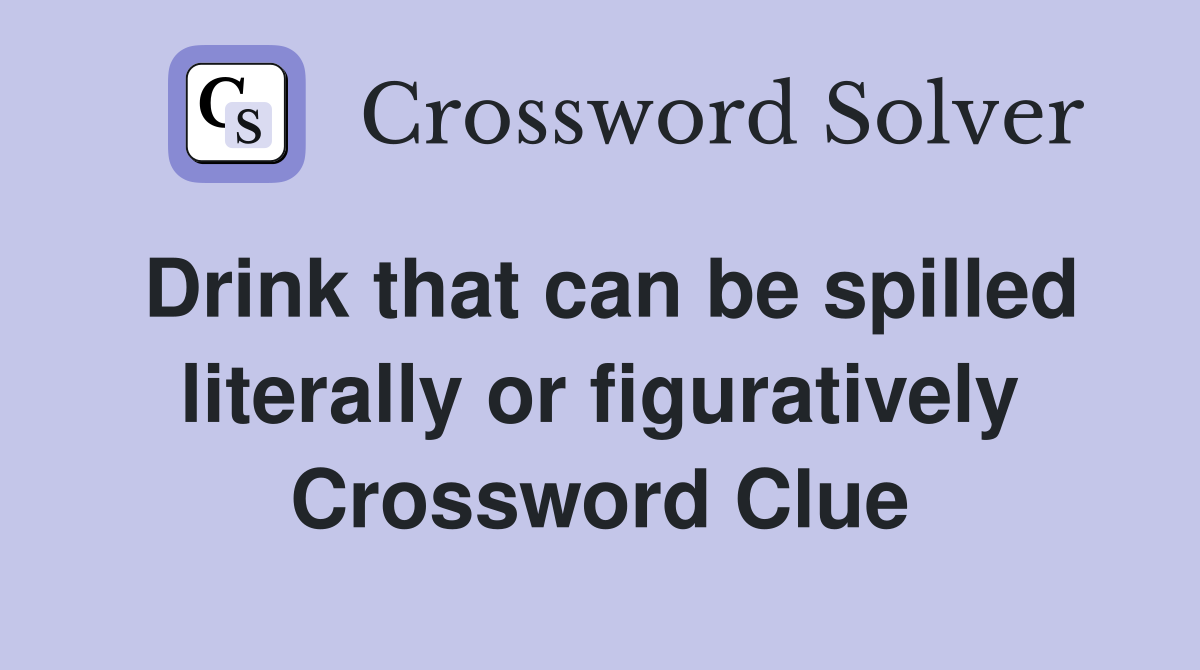 Drink that can be spilled literally or figuratively Crossword Clue
