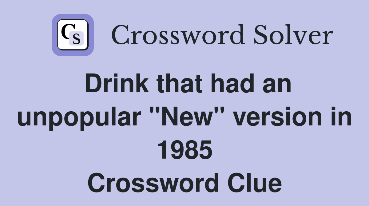 Drink that had an unpopular "New" version in 1985 Crossword Clue