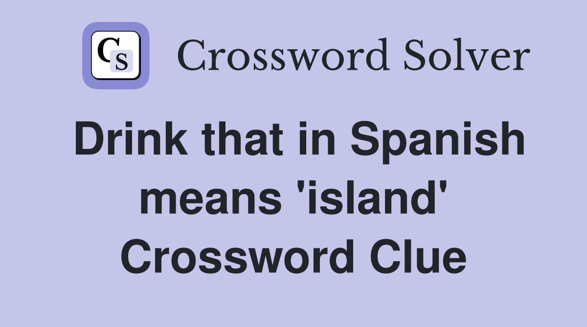 Drink that in Spanish means 'island' Crossword Clue