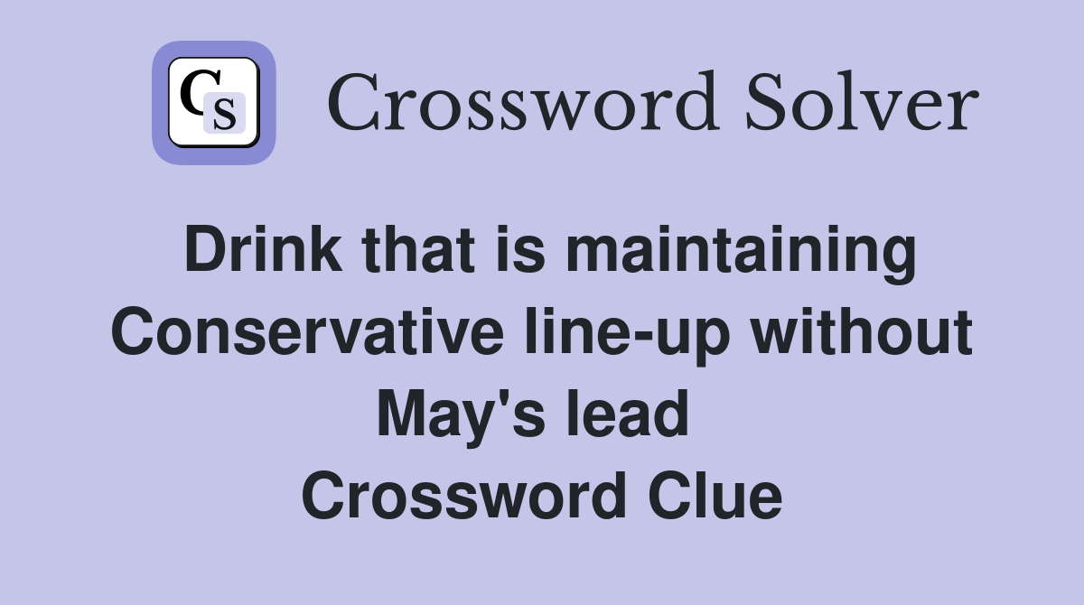 Drink that is maintaining Conservative line-up without May's lead  Crossword Clue