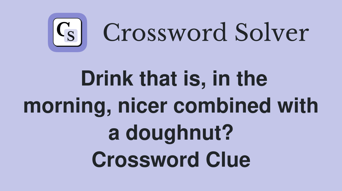Drink that is, in the morning, nicer combined with a doughnut? Crossword Clue