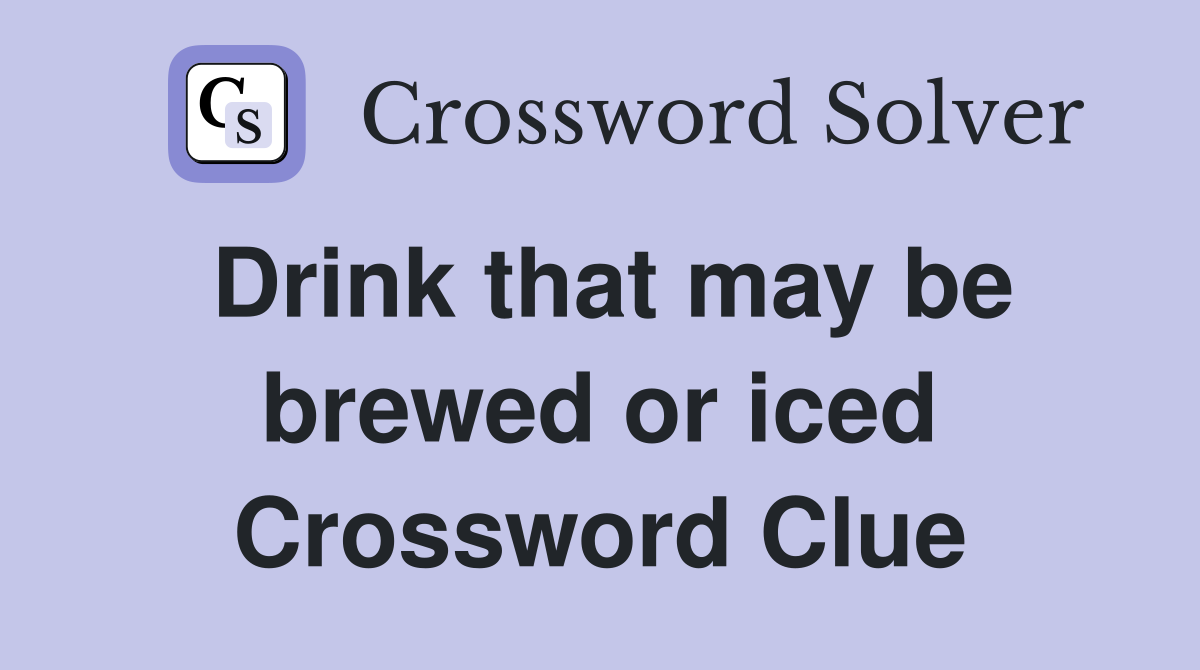 Drink that may be brewed or iced Crossword Clue