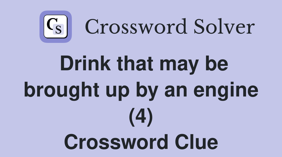 Drink that may be brought up by an engine (4) Crossword Clue