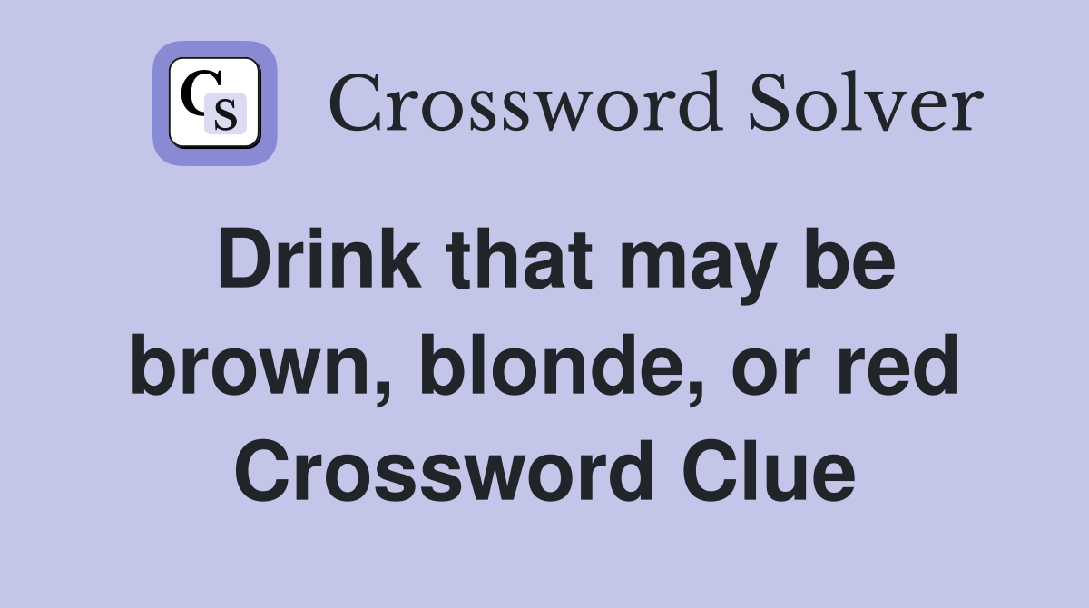Drink that may be brown, blonde, or red Crossword Clue