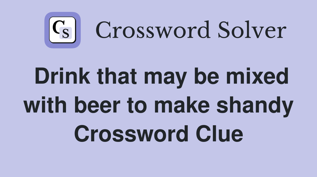 Drink that may be mixed with beer to make shandy Crossword Clue