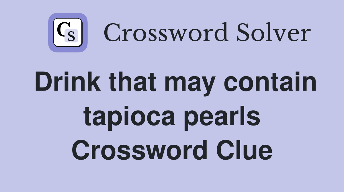 Drink that may contain tapioca pearls Crossword Clue