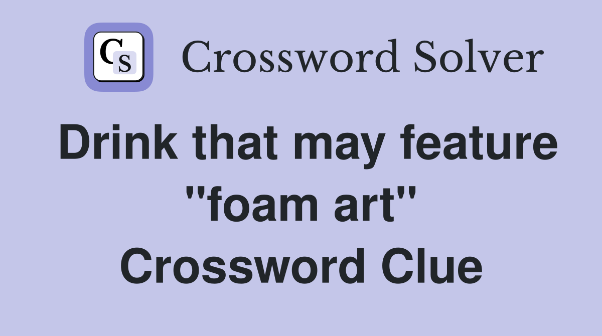 Drink that may feature "foam art" Crossword Clue