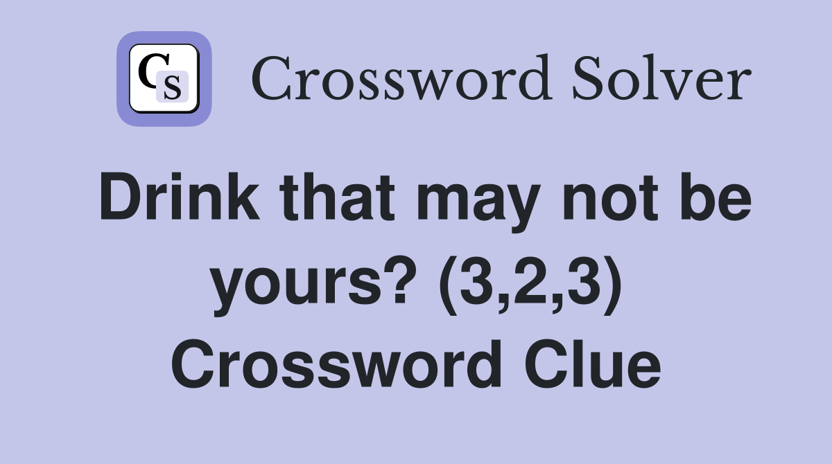 Drink that may not be yours? (3,2,3) Crossword Clue