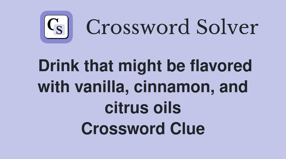 Drink that might be flavored with vanilla, cinnamon, and citrus oils Crossword Clue
