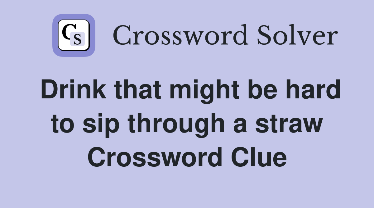 Drink that might be hard to sip through a straw Crossword Clue