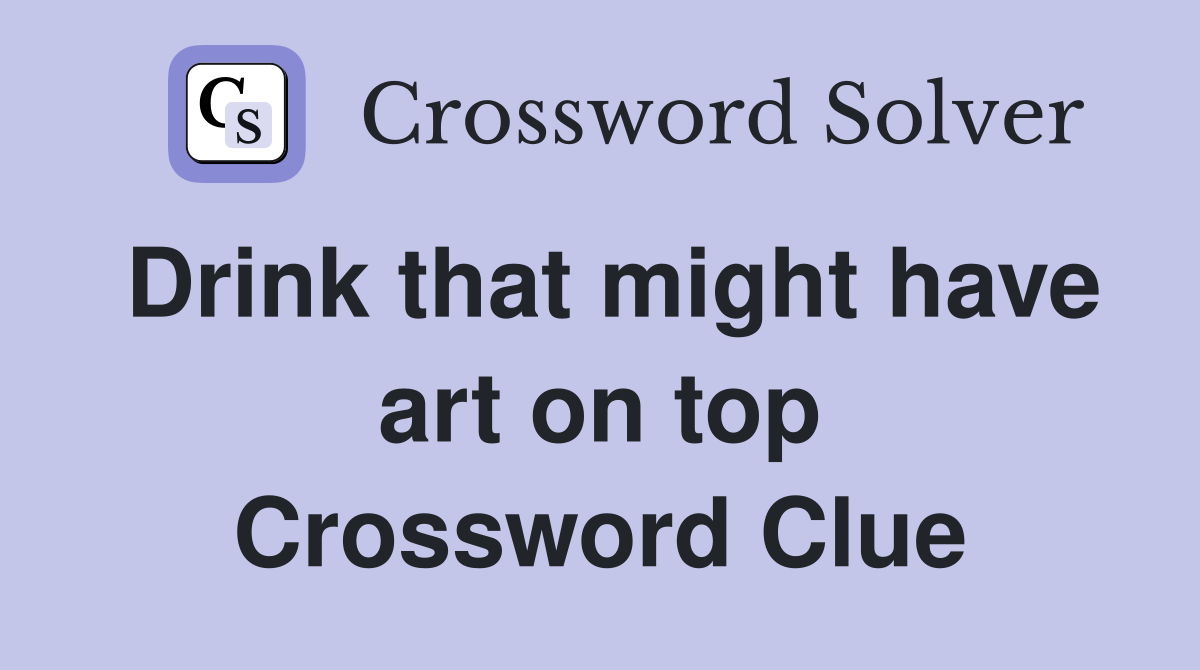 Drink that might have art on top Crossword Clue