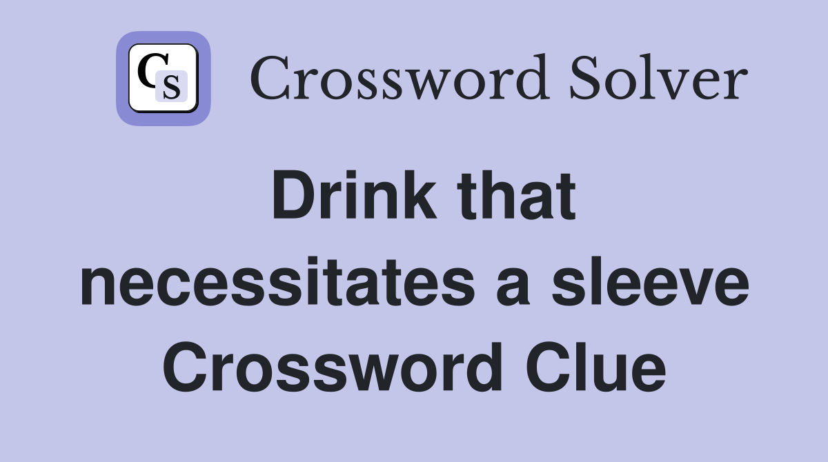 Drink that necessitates a sleeve Crossword Clue