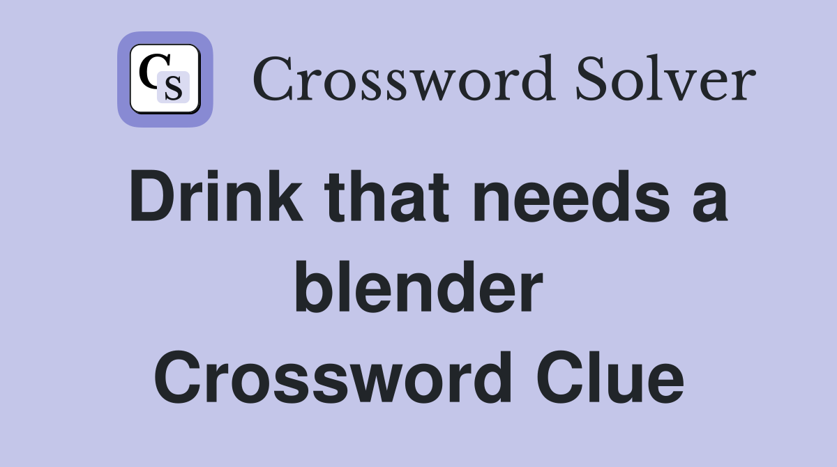 Drink that needs a blender Crossword Clue