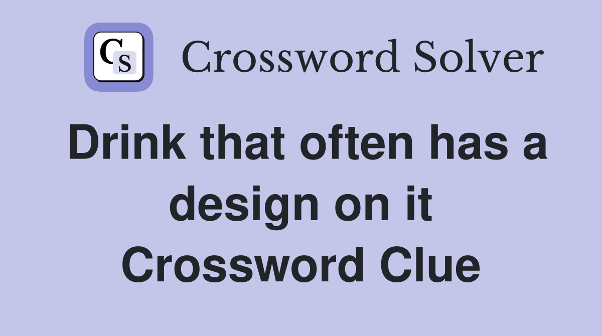 Drink that often has a design on it Crossword Clue