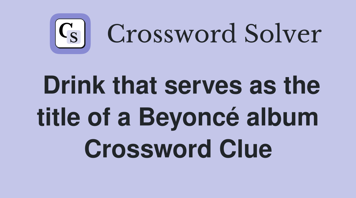 Drink that serves as the title of a Beyoncé album Crossword Clue