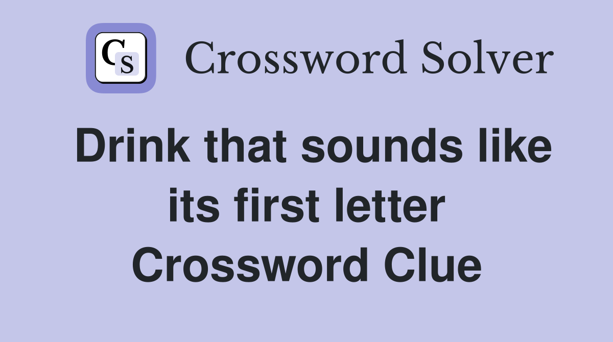 Drink that sounds like its first letter Crossword Clue